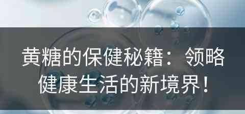 黄糖的保健秘籍：领略健康生活的新境界！